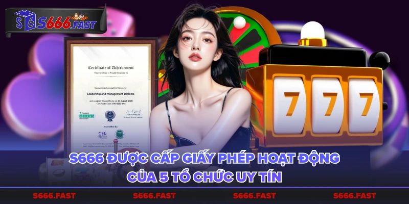 S666 được cấp giấy phép hoạt động của 5 tổ chức uy tín